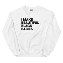 I Make Beautiful Black Babies Sweatshirt