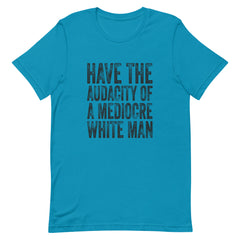 Have The Audacity Of A Mediocre White Man T-Shirt