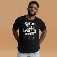 Sometimes You Gotta Pop Out And Show T-Shirt