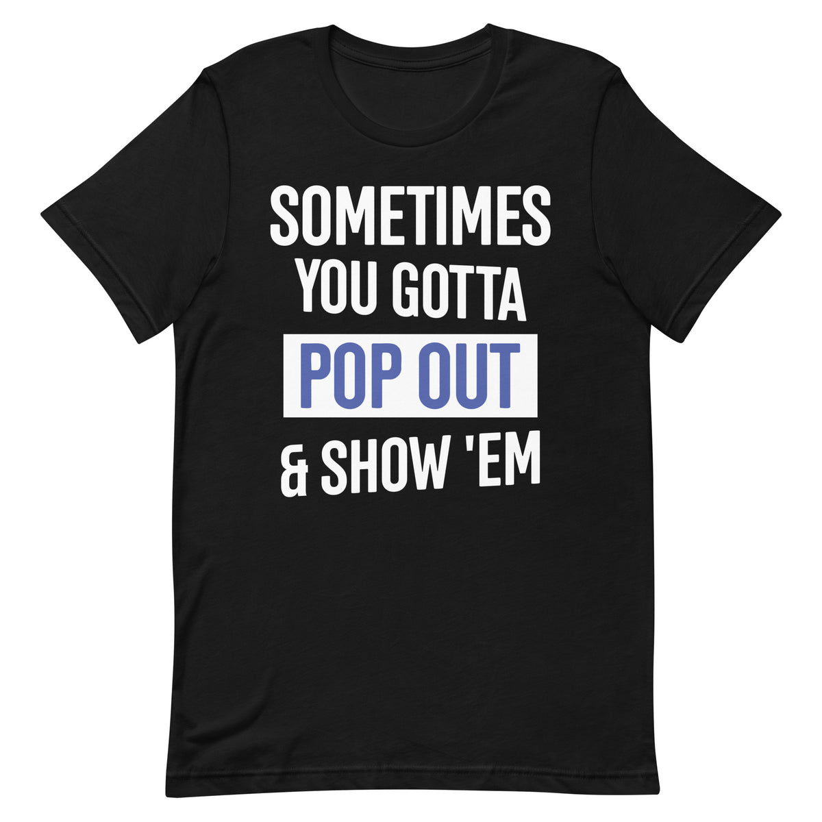 Sometimes You Gotta Pop Out & Show 'Em T-Shirt - Zeta