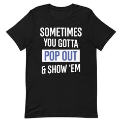 Sometimes You Gotta Pop Out & Show 'Em T-Shirt - Zeta