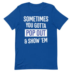 Sometimes You Gotta Pop Out & Show 'Em T-Shirt - Zeta